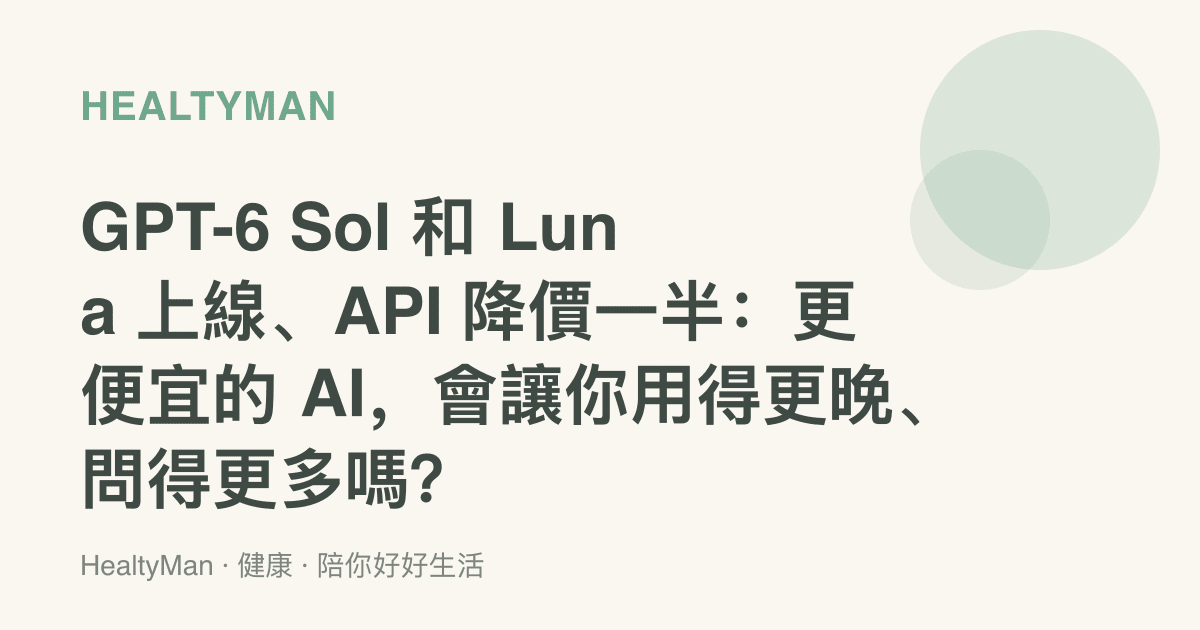 GPT-6 Sol 和 Luna 上線、API 降價一半：更便宜的 AI，會讓你用得更晚、問得更多嗎？