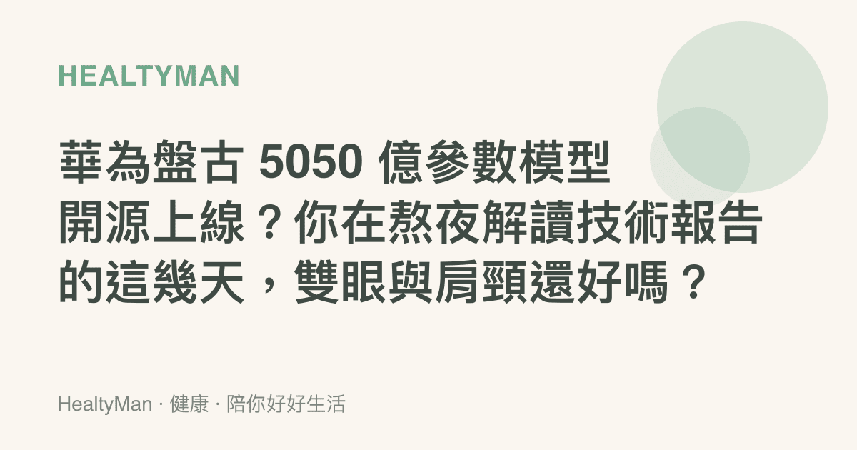 華為盤古 5050 億參數模型開源上線？你在熬夜解讀技術報告的這幾天，雙眼與肩頸還好嗎？