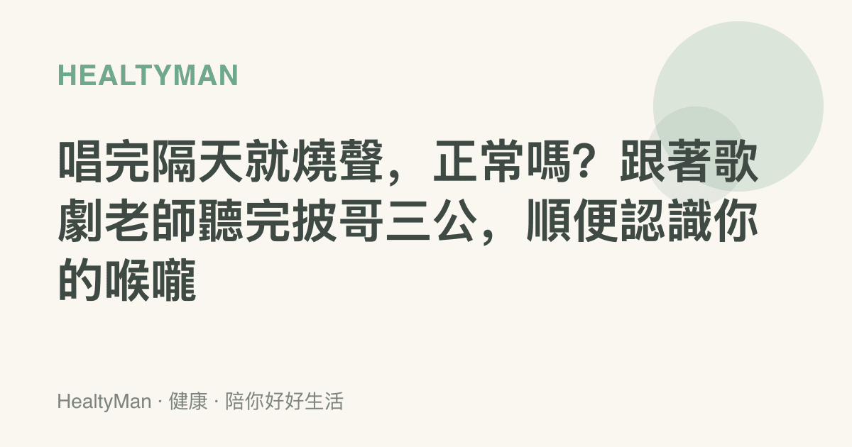唱完隔天就燒聲，正常嗎？跟著歌劇老師聽完披哥三公，順便認識你的喉嚨
