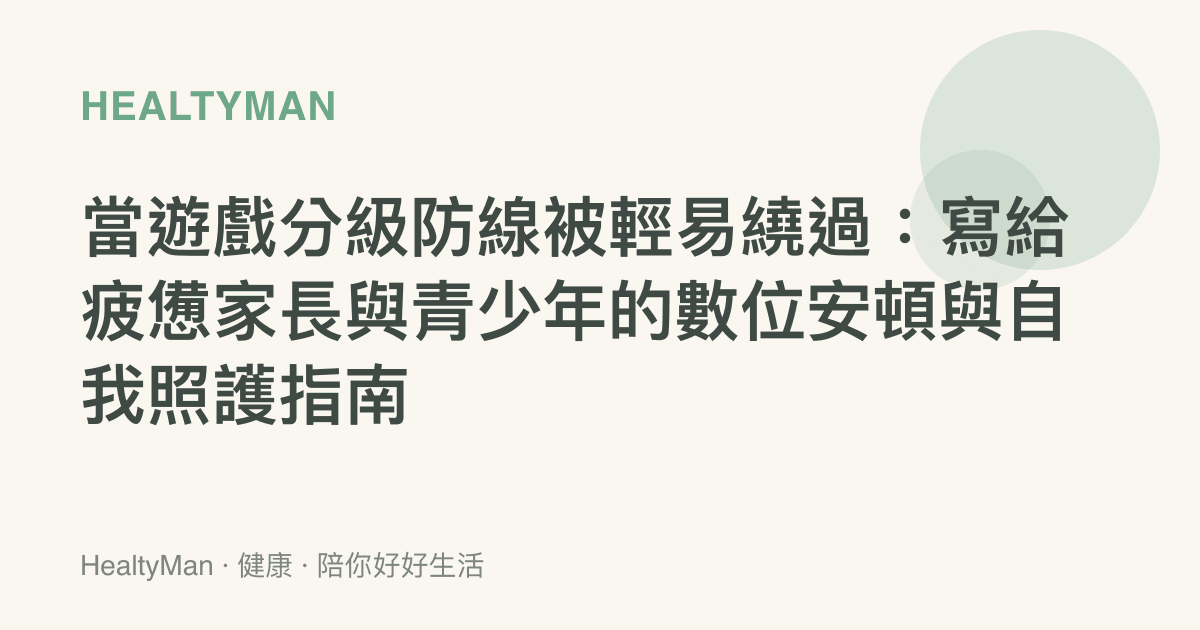 當遊戲分級防線被輕易繞過：寫給疲憊家長與青少年的數位安頓與自我照護指南