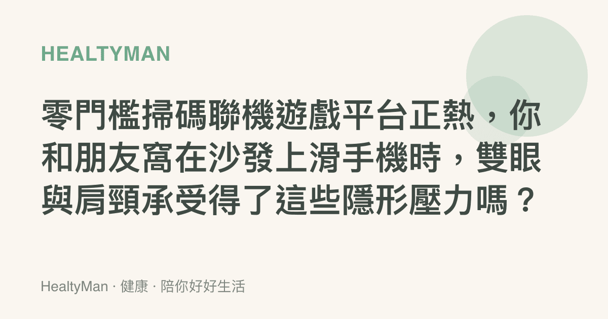 零門檻掃碼聯機遊戲平臺正熱，你和朋友窩在沙發上滑手機時，雙眼與肩頸承受得了這些隱形壓力嗎？