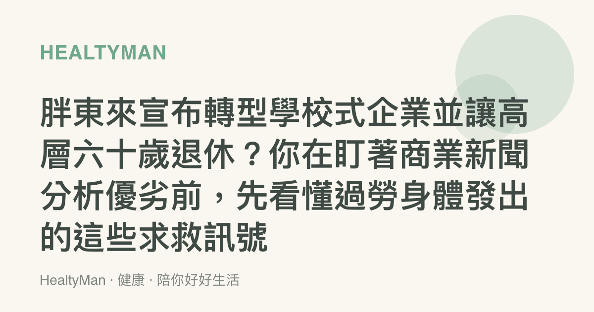 胖東來宣布轉型學校式企業並讓高層六十歲退休？你在盯著商業新聞分析優劣前，先看懂過勞身體發出的這些求救訊號