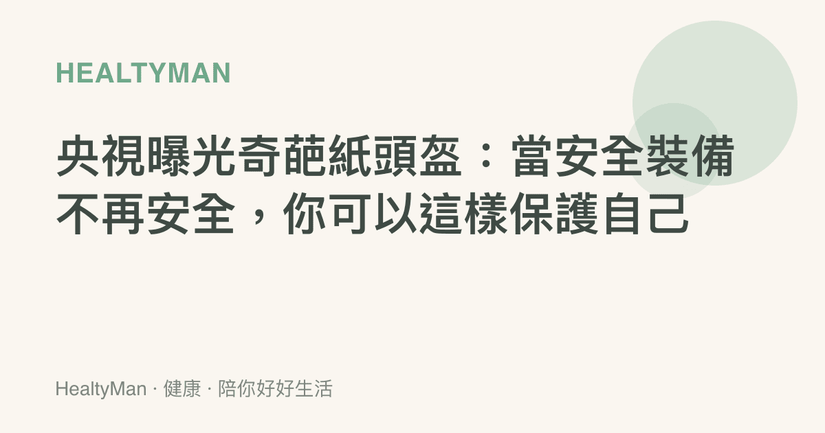 央視曝光奇葩紙頭盔：當安全裝備不再安全，你可以這樣保護自己