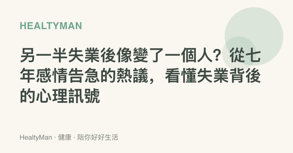 另一半失業後像變了一個人？從七年感情告急的熱議，看懂失業背後的心理訊號