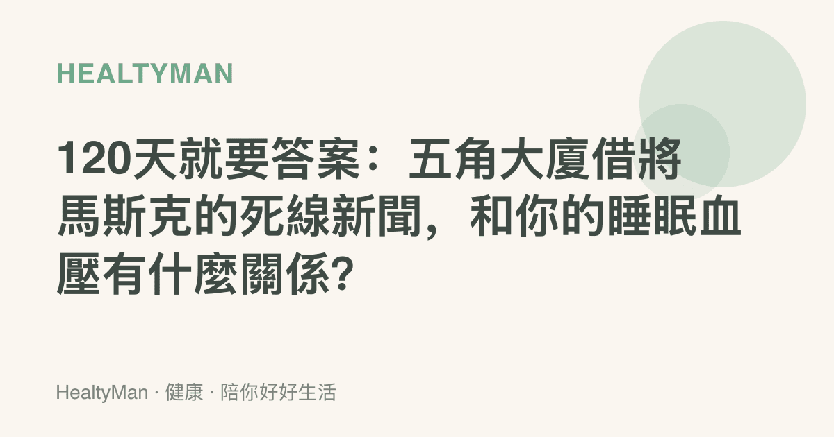 120天就要答案：五角大廈借將馬斯克的死線新聞，和你的睡眠血壓有什麼關係？