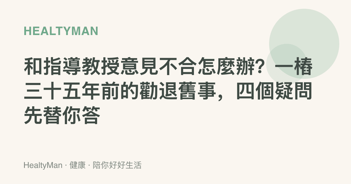 和指導教授意見不合怎麼辦？一樁三十五年前的勸退舊事，四個疑問先替你答
