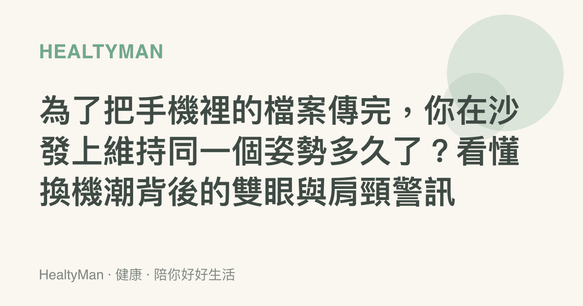 為了把手機裡的檔案傳完，你在沙發上維持同一個姿勢多久了？看懂換機潮背後的雙眼與肩頸警訊