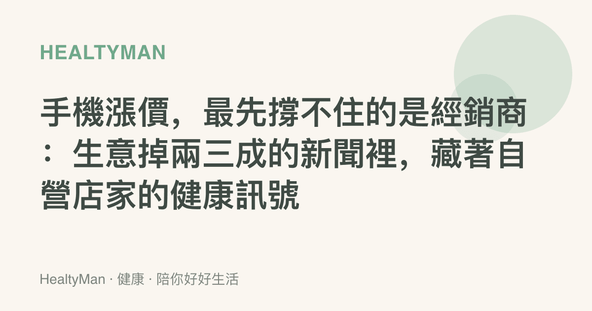 手機漲價，最先撐不住的是經銷商：生意掉兩三成的新聞裡，藏著自營店家的健康訊號