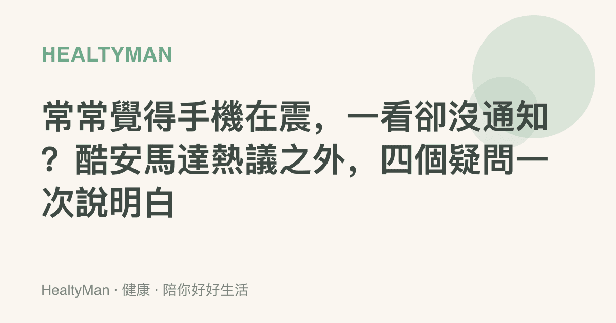 常常覺得手機在震，一看卻沒通知？酷安馬達熱議之外，四個疑問一次說明白