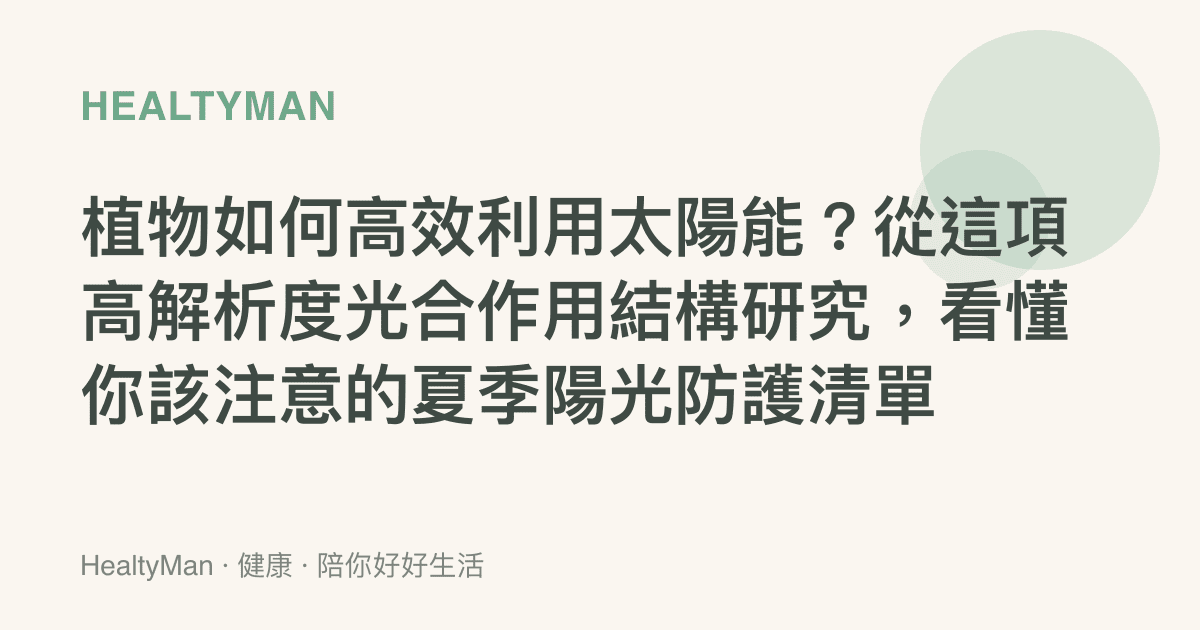 植物如何高效利用太陽能？從這項高解析度光合作用結構研究，看懂你該注意的夏季陽光防護清單