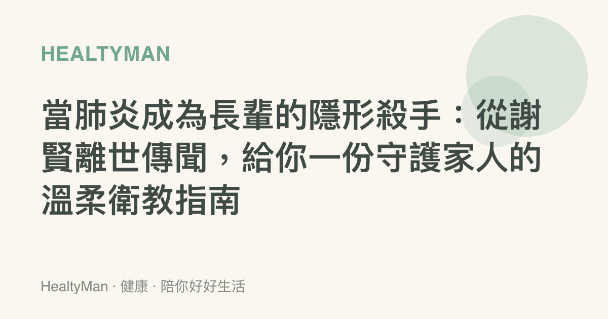 當肺炎成為長輩的隱形殺手：從謝賢離世傳聞，給你一份守護家人的溫柔衛教指南