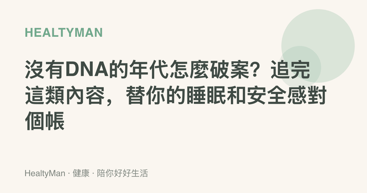 沒有DNA的年代怎麼破案？追完這類內容，替你的睡眠和安全感對個帳