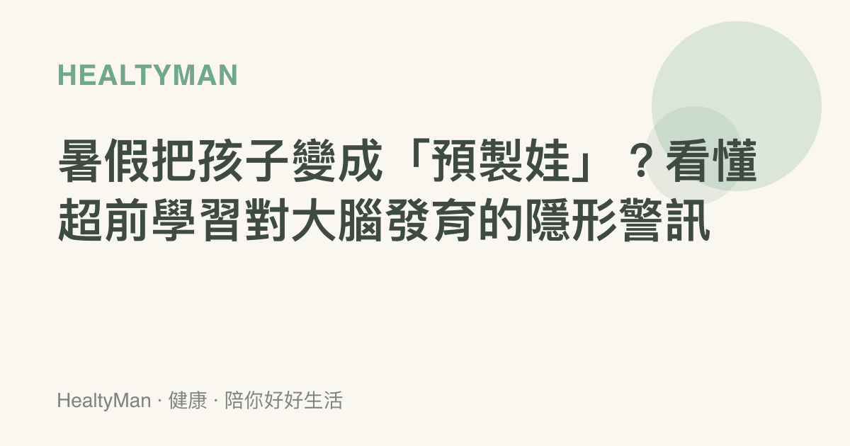 暑假把孩子變成「預製娃」？看懂超前學習對大腦發育的隱形警訊