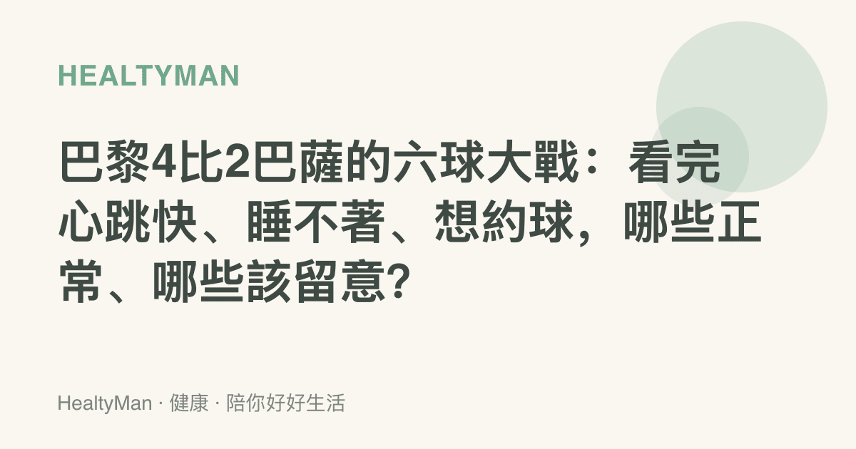 巴黎4比2巴薩的六球大戰：看完心跳快、睡不著、想約球，哪些正常、哪些該留意？