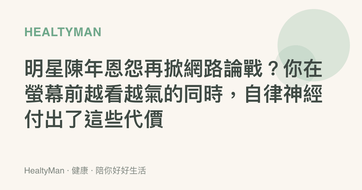 明星陳年恩怨再掀網路論戰？你在螢幕前越看越氣的同時，自律神經付出了這些代價