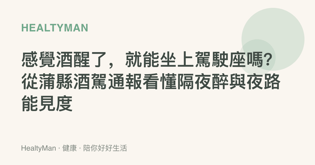 感覺酒醒了，就能坐上駕駛座嗎？從蒲縣酒駕通報看懂隔夜醉與夜路能見度