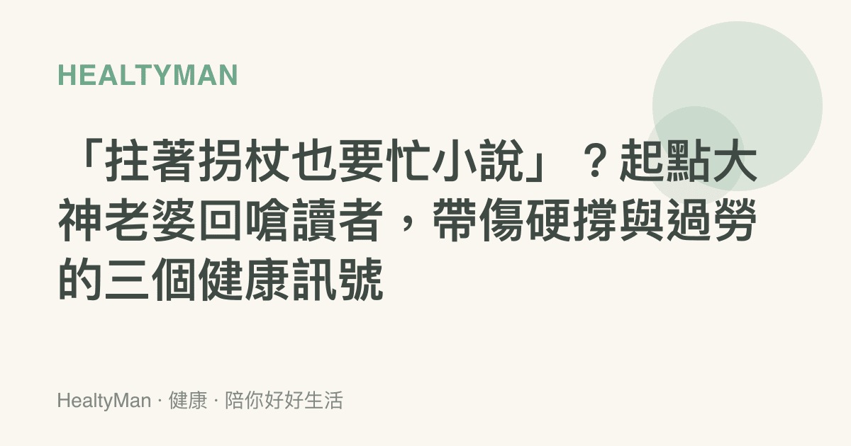 「拄著拐杖也要忙小說」？起點大神老婆回嗆讀者，帶傷硬撐與過勞的三個健康訊號