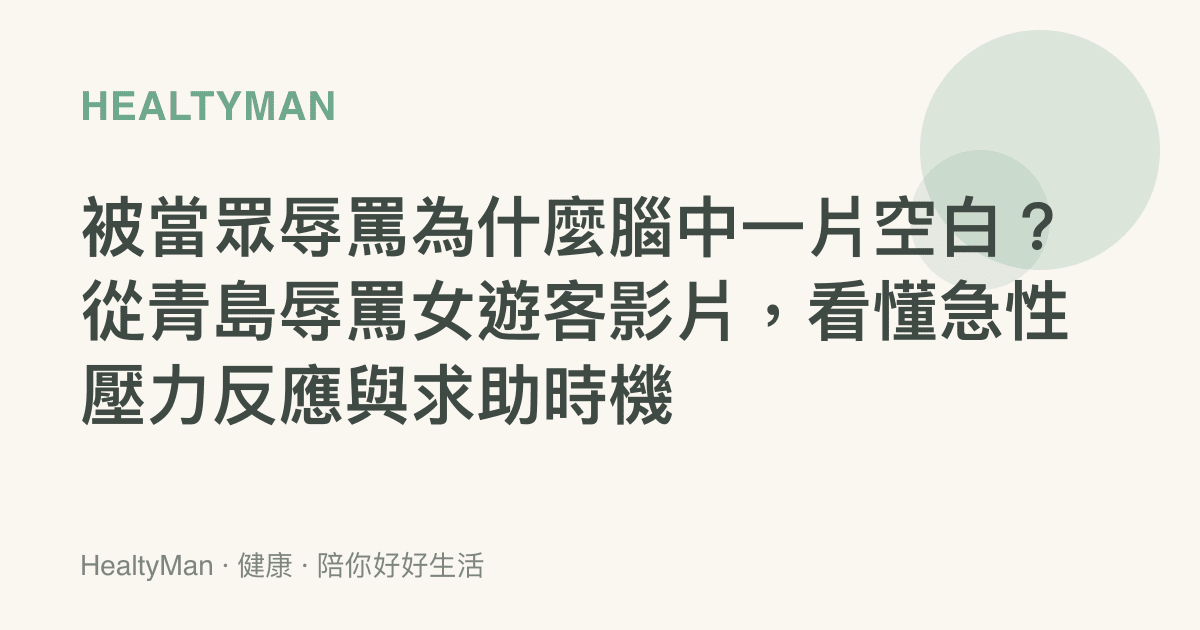 被當眾辱罵為什麼腦中一片空白？從青島辱罵女遊客影片，看懂急性壓力反應與求助時機