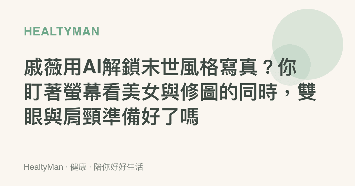 戚薇用AI解鎖末世風格寫真？你盯著螢幕看美女與修圖的同時，雙眼與肩頸準備好了嗎