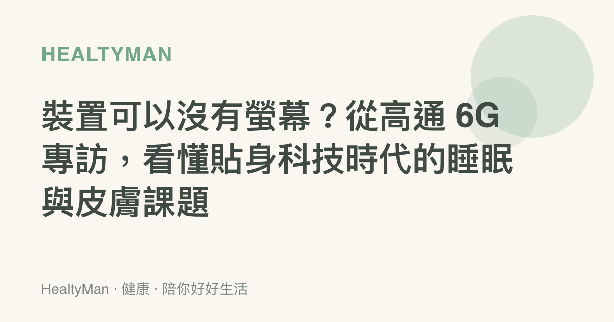 裝置可以沒有螢幕？從高通 6G 專訪，看懂貼身科技時代的睡眠與皮膚課題