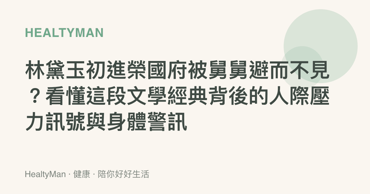 林黛玉初進榮國府被舅舅避而不見？看懂這段文學經典背後的人際壓力訊號與身體警訊