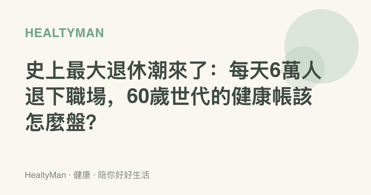 史上最大退休潮來了：每天6萬人退下職場，60歲世代的健康帳該怎麼盤？