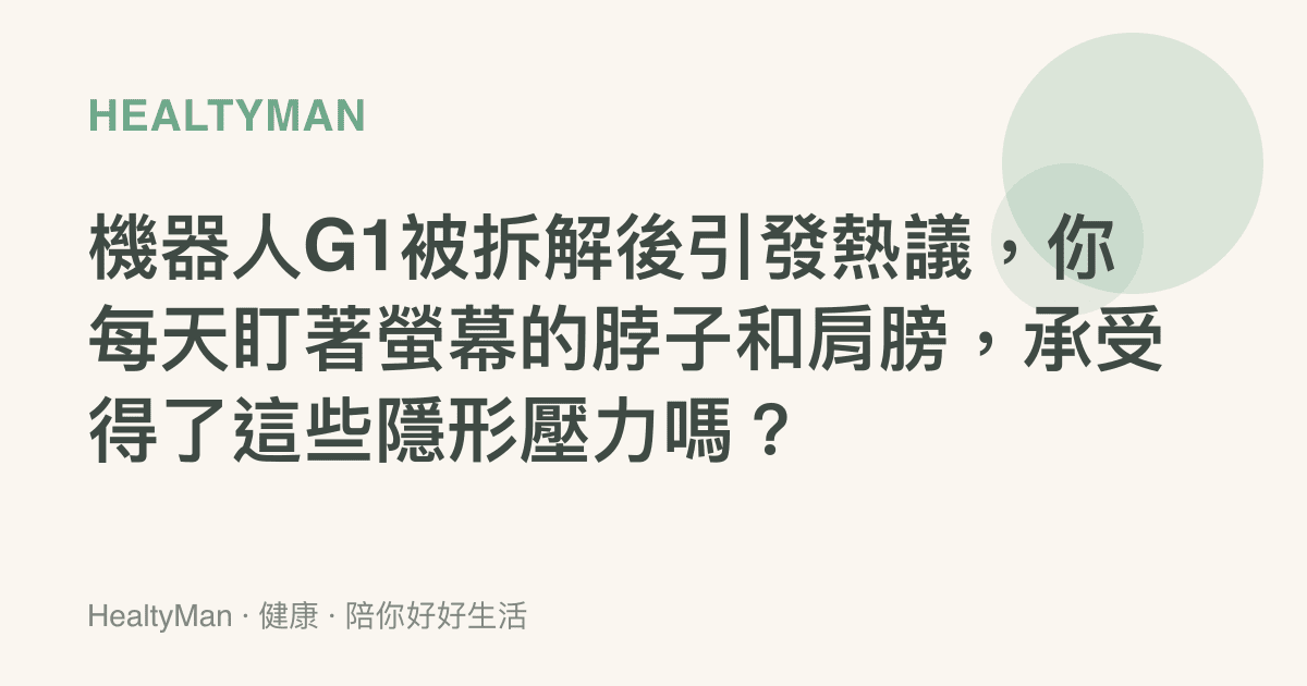 機器人G1被拆解後引發熱議，你每天盯著螢幕的脖子和肩膀，承受得了這些隱形壓力嗎？