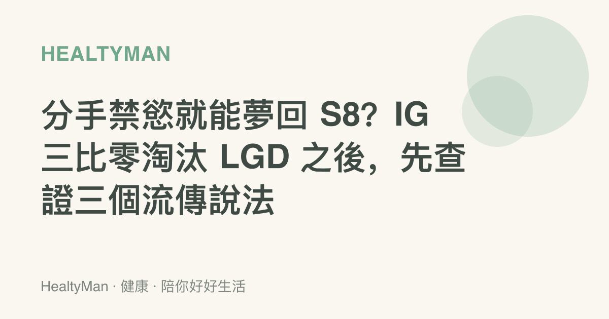 分手禁慾就能夢回 S8？IG 三比零淘汰 LGD 之後，先查證三個流傳說法