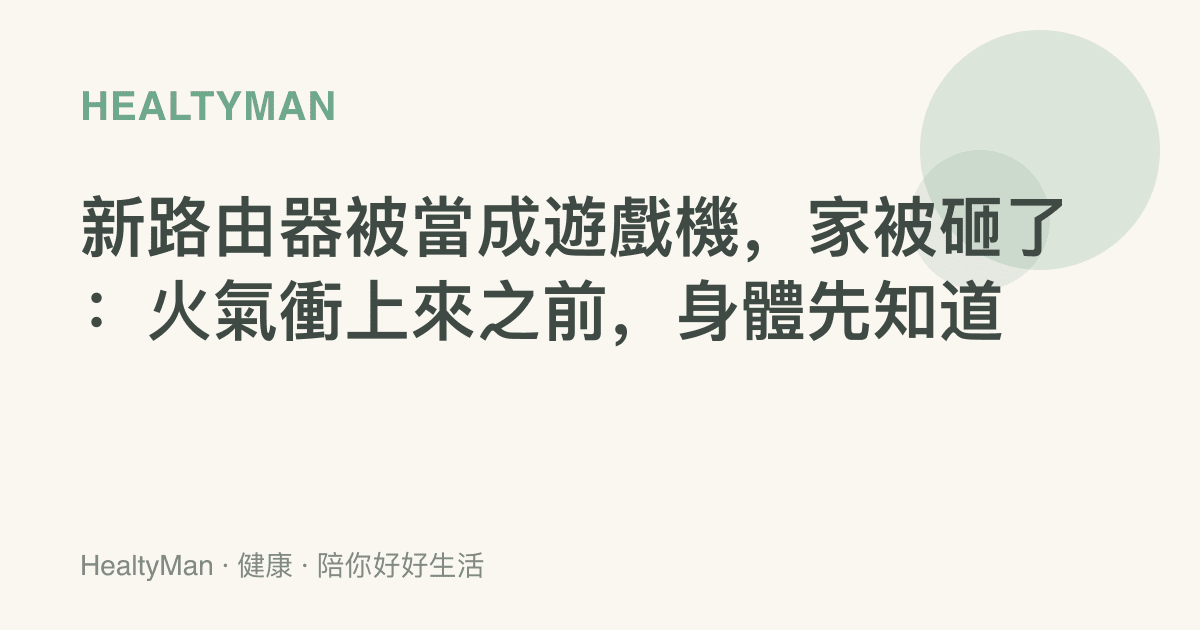 新路由器被當成遊戲機，家被砸了：火氣衝上來之前，身體先知道