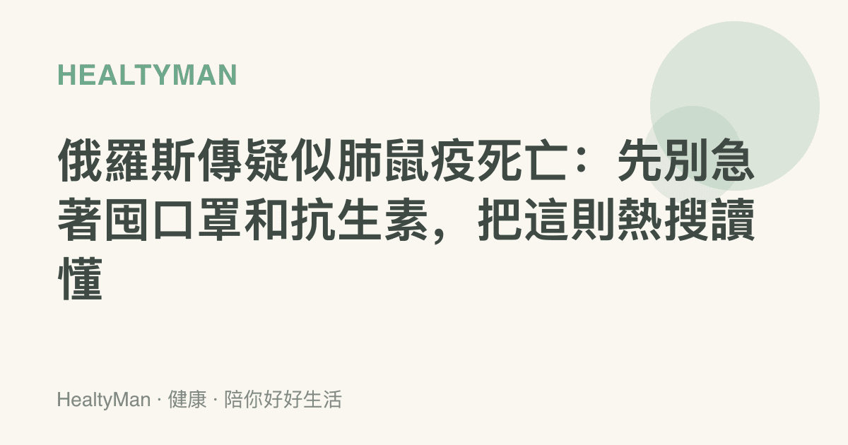 俄羅斯傳疑似肺鼠疫死亡：先別急著囤口罩和抗生素，把這則熱搜讀懂