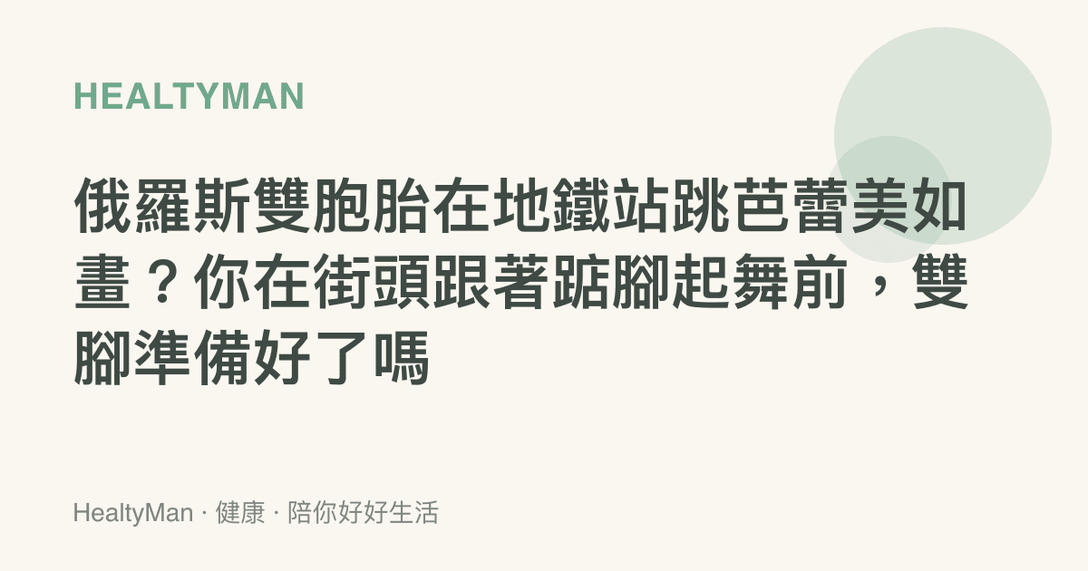 俄羅斯雙胞胎在地鐵站跳芭蕾美如畫？你在街頭跟著踮腳起舞前，雙腳準備好了嗎