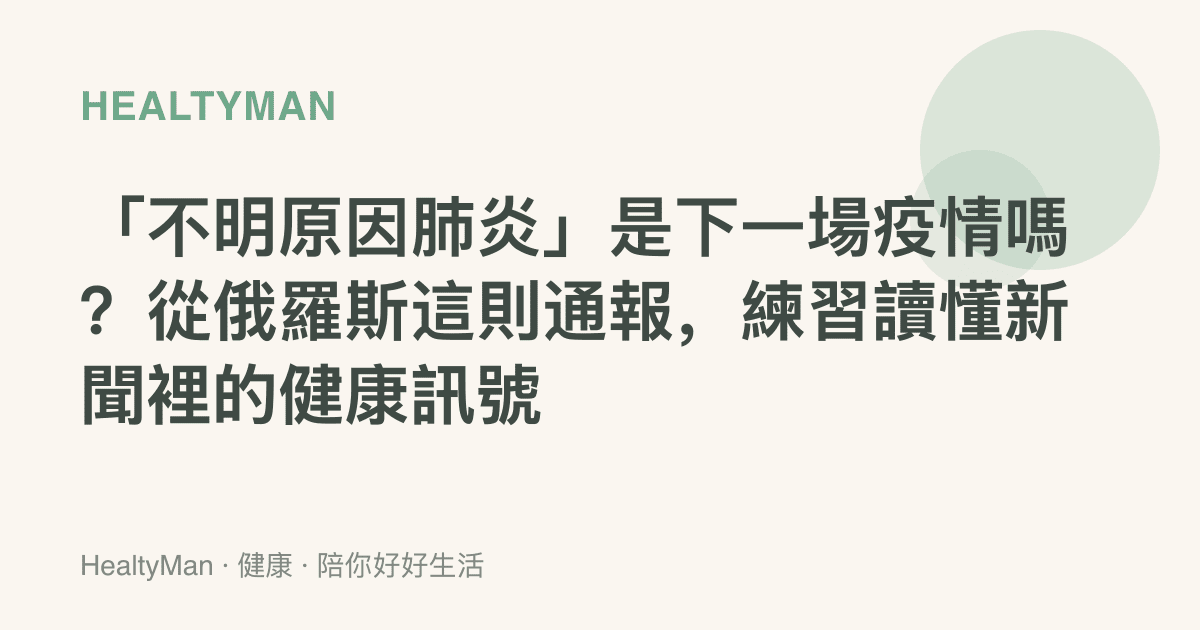 「不明原因肺炎」是下一場疫情嗎？從俄羅斯這則通報，練習讀懂新聞裡的健康訊號