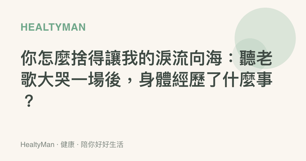 你怎麼捨得讓我的淚流向海：聽老歌大哭一場後，身體經歷了什麼事？