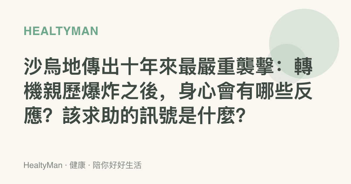 沙烏地傳出十年來最嚴重襲擊：轉機親歷爆炸之後，身心會有哪些反應？該求助的訊號是什麼？