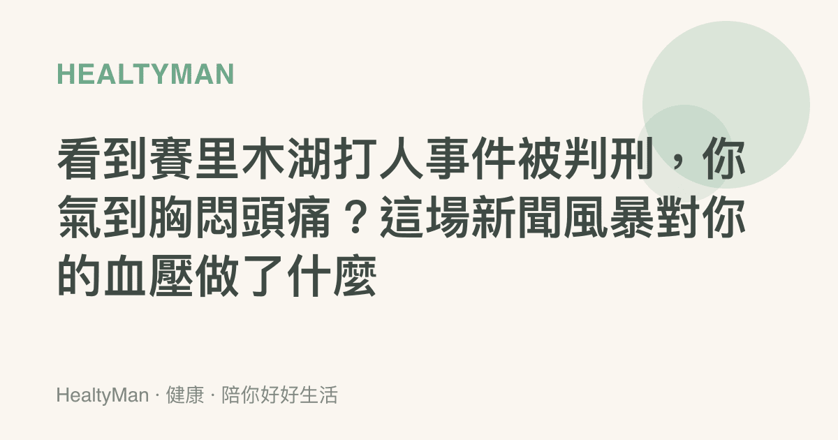 看到賽裏木湖打人事件被判刑，你氣到胸悶頭痛？這場新聞風暴對你的血壓做了什麼