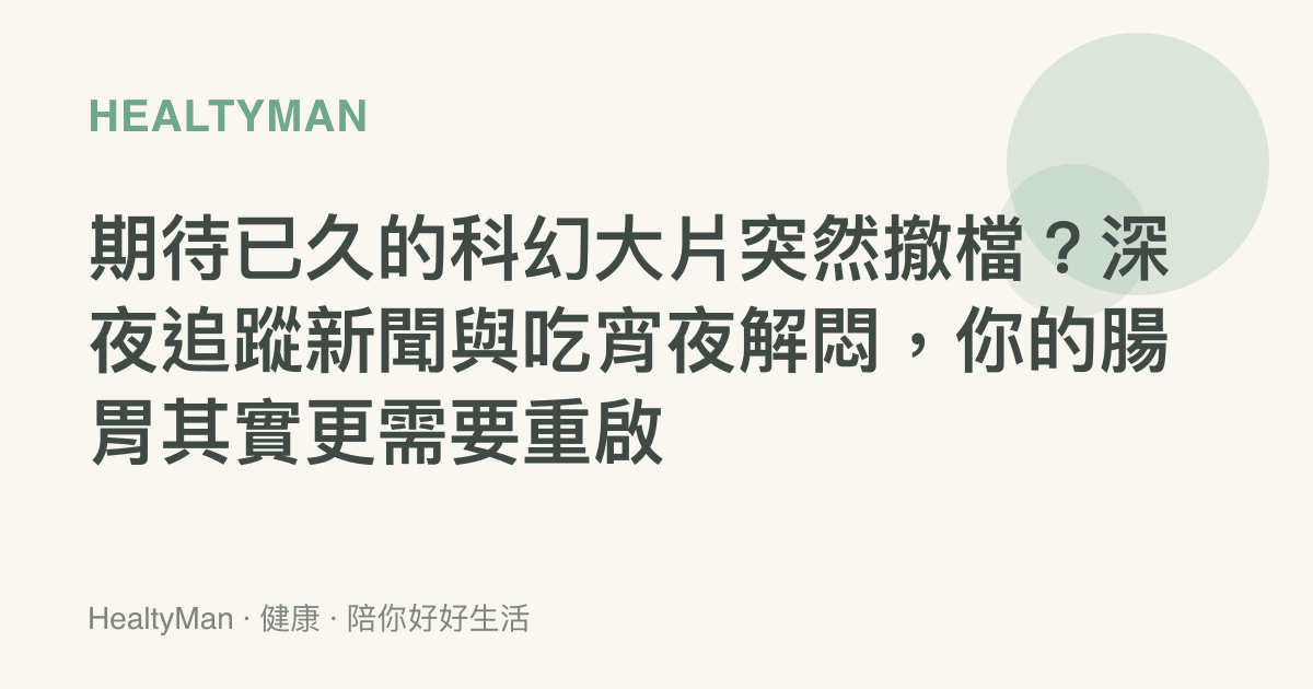 期待已久的科幻大片突然撤檔？深夜追蹤新聞與喫宵夜解悶，你的腸胃其實更需要重啟