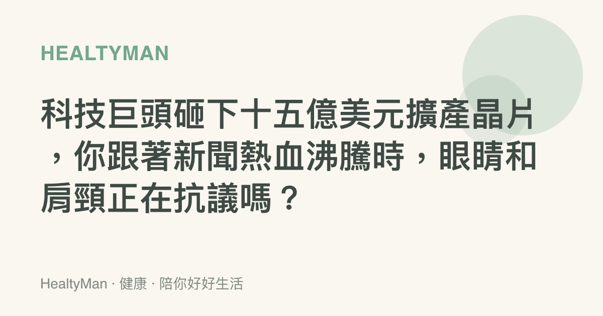 科技巨頭砸下十五億美元擴產晶片，你跟著新聞熱血沸騰時，眼睛和肩頸正在抗議嗎？