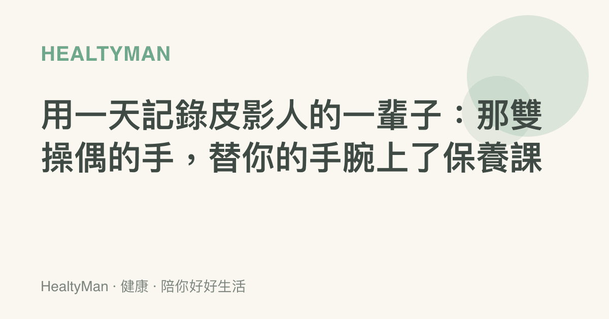用一天記錄皮影人的一輩子：那雙操偶的手，替你的手腕上了保養課