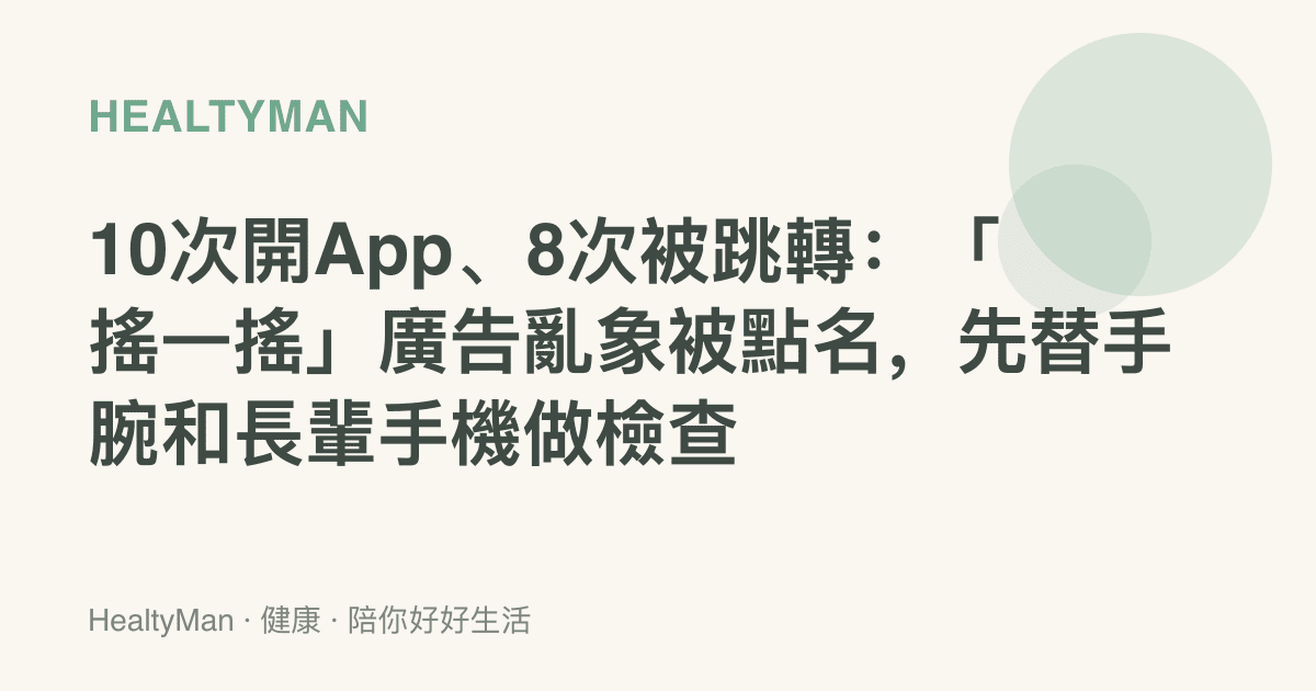 10次開App、8次被跳轉：「搖一搖」廣告亂象被點名，先替手腕和長輩手機做檢查