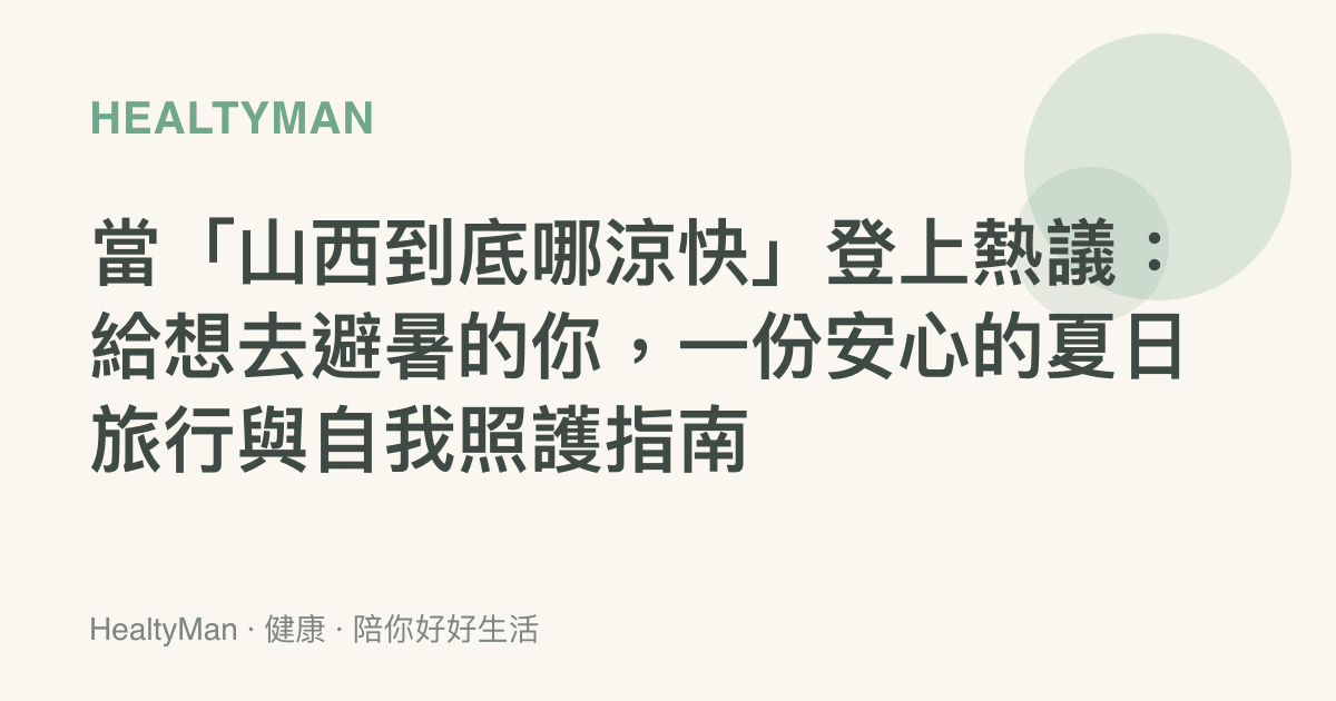 當「山西到底哪涼快」登上熱議：給想去避暑的你，一份安心的夏日旅行與自我照護指南