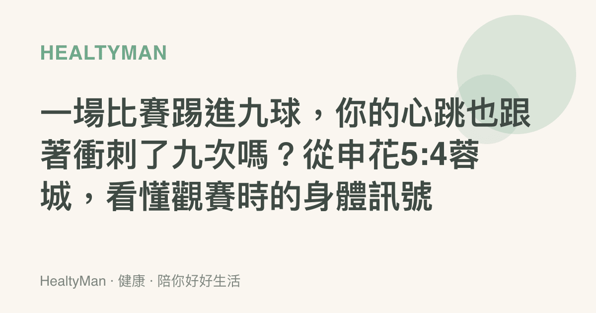 一場比賽踢進九球，你的心跳也跟著衝刺了九次嗎？從申花5:4蓉城，看懂觀賽時的身體訊號