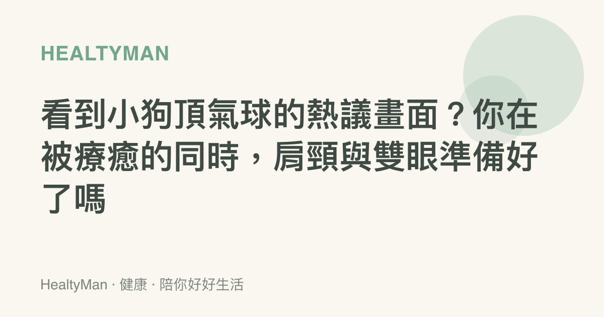 看到小狗頂氣球的熱議畫面？你在被療癒的同時，肩頸與雙眼準備好了嗎