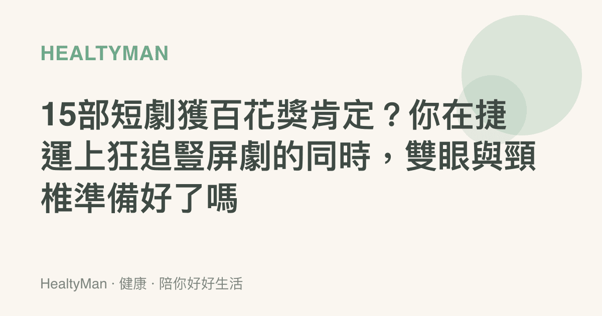15部短劇獲百花獎肯定？你在捷運上狂追豎屏劇的同時，雙眼與頸椎準備好了嗎