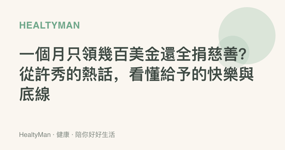 一個月只領幾百美金還全捐慈善？從許秀的熱話，看懂給予的快樂與底線