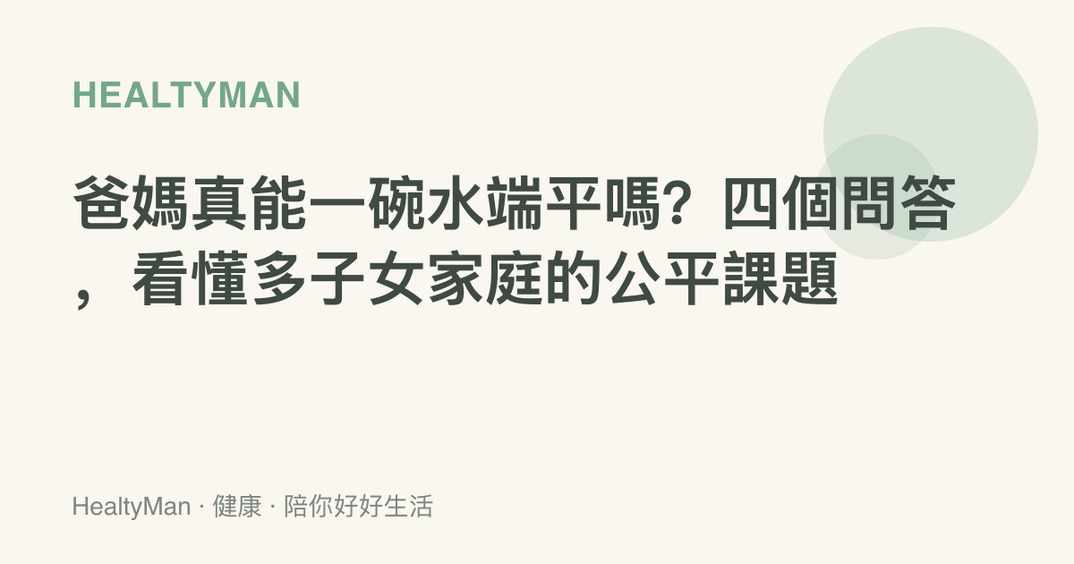 爸媽真能一碗水端平嗎？四個問答，看懂多子女家庭的公平課題
