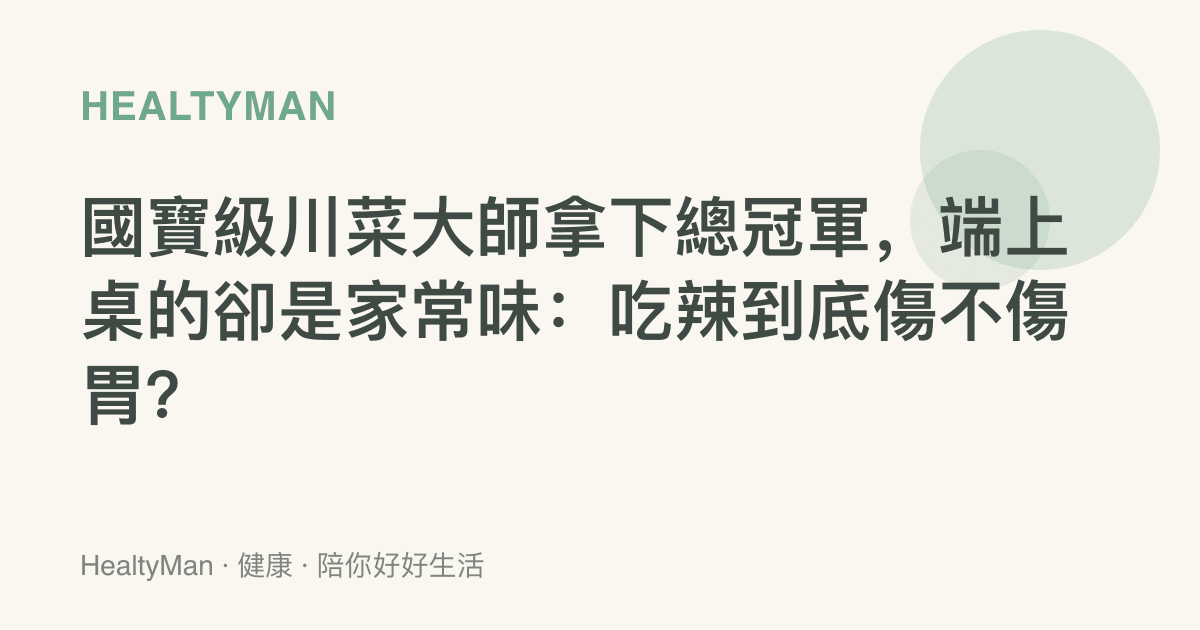 國寶級川菜大師拿下總冠軍，端上桌的卻是家常味：喫辣到底傷不傷胃？