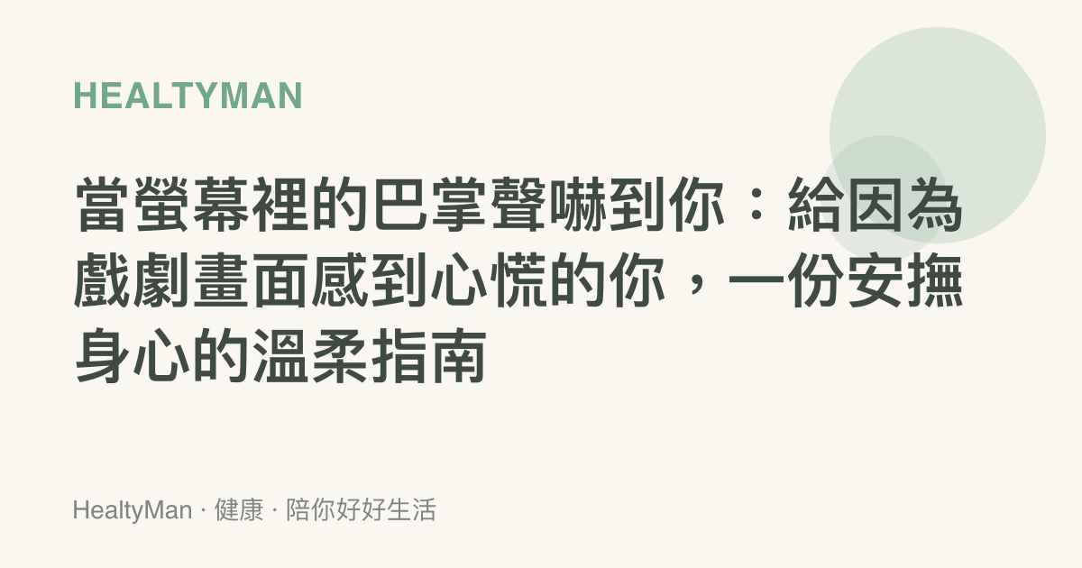 當螢幕裡的巴掌聲嚇到你：給因為戲劇畫面感到心慌的你，一份安撫身心的溫柔指南