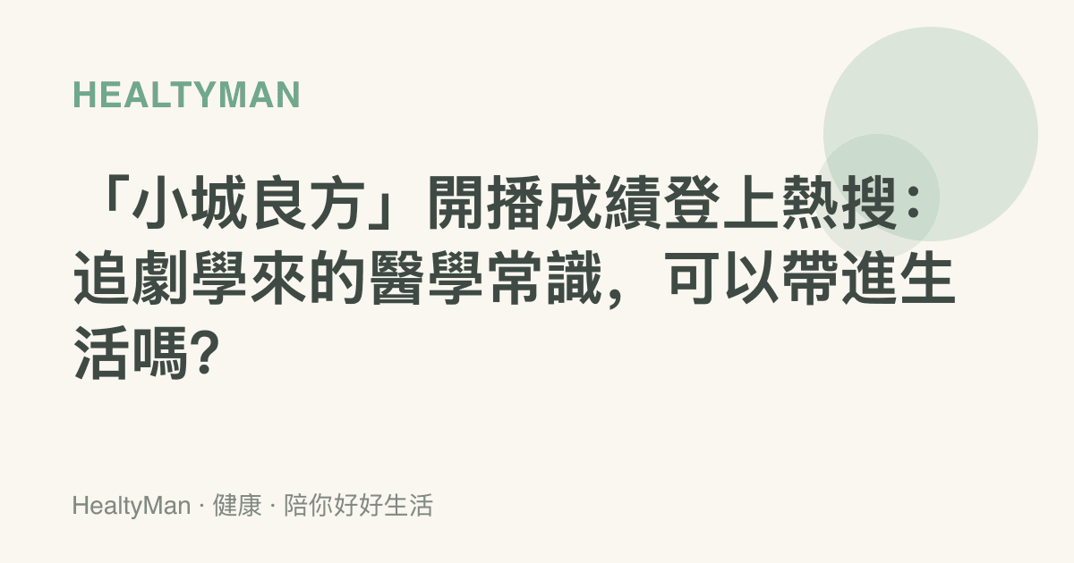「小城良方」開播成績登上熱搜：追劇學來的醫學常識，可以帶進生活嗎？