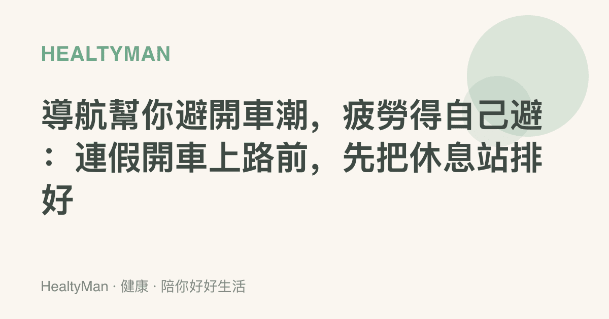導航幫你避開車潮，疲勞得自己避：連假開車上路前，先把休息站排好
