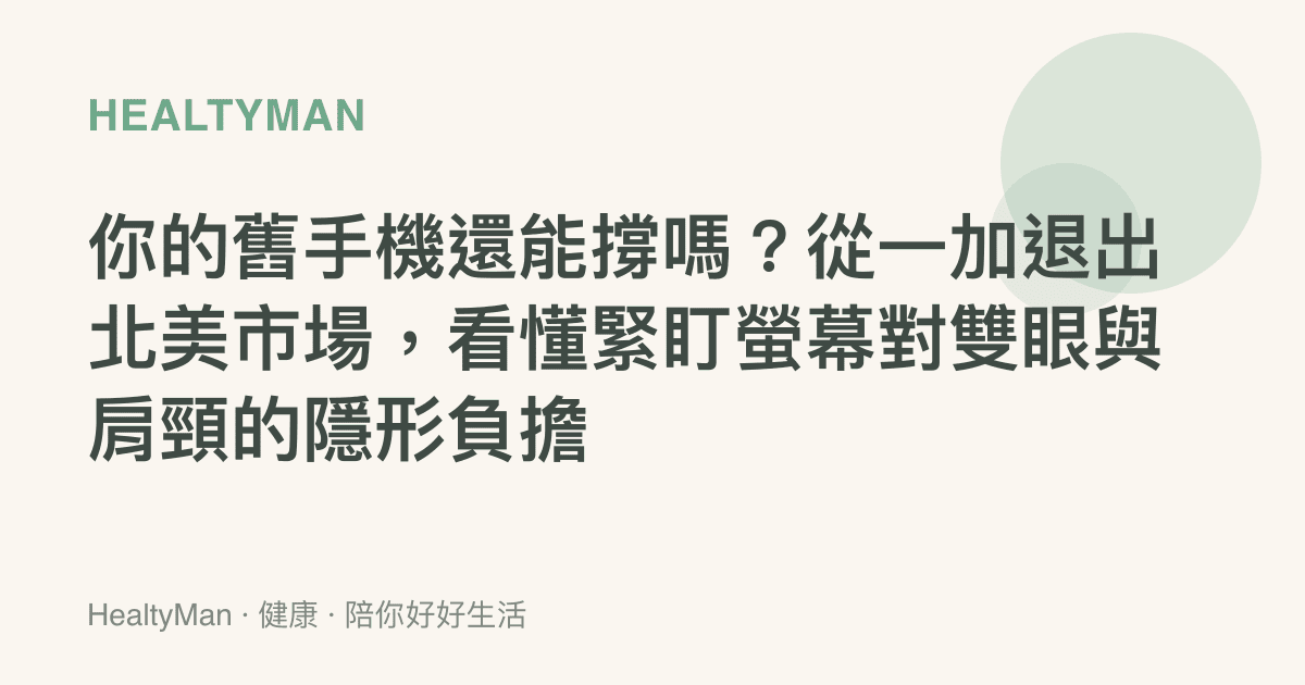 你的舊手機還能撐嗎？從一加退出北美市場，看懂緊盯螢幕對雙眼與肩頸的隱形負擔
